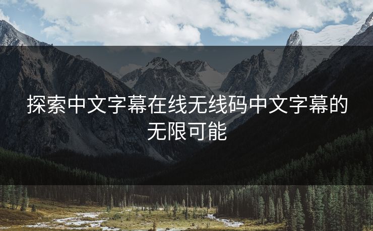 探索中文字幕在线无线码中文字幕的无限可能