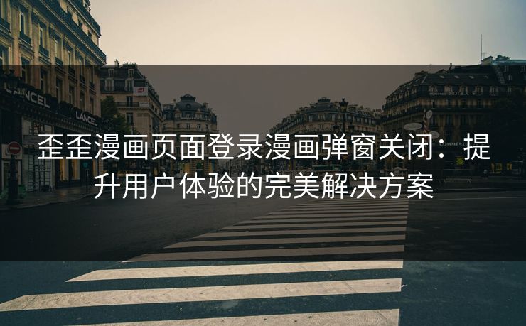 歪歪漫画页面登录漫画弹窗关闭：提升用户体验的完美解决方案