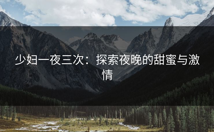 少妇一夜三次：探索夜晚的甜蜜与激情