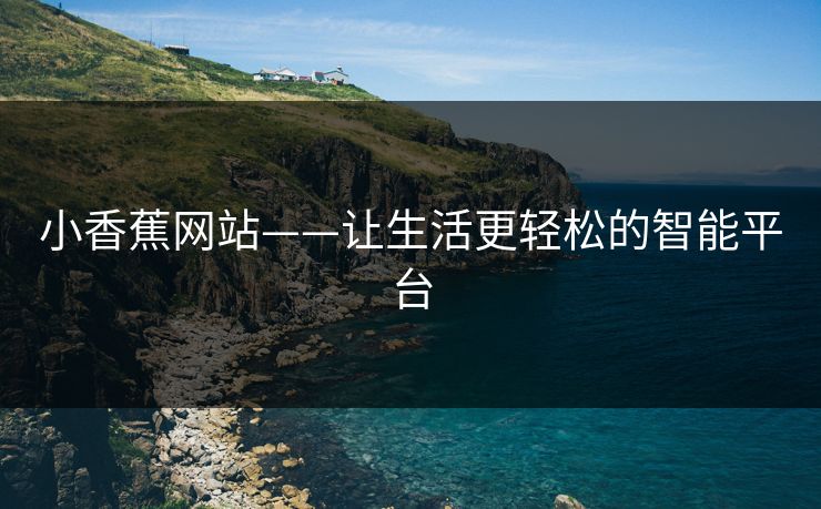 小香蕉网站——让生活更轻松的智能平台