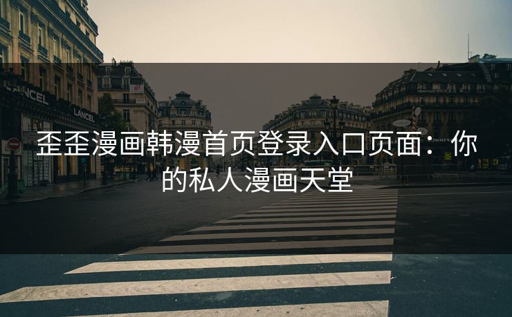 歪歪漫画韩漫首页登录入口页面：你的私人漫画天堂