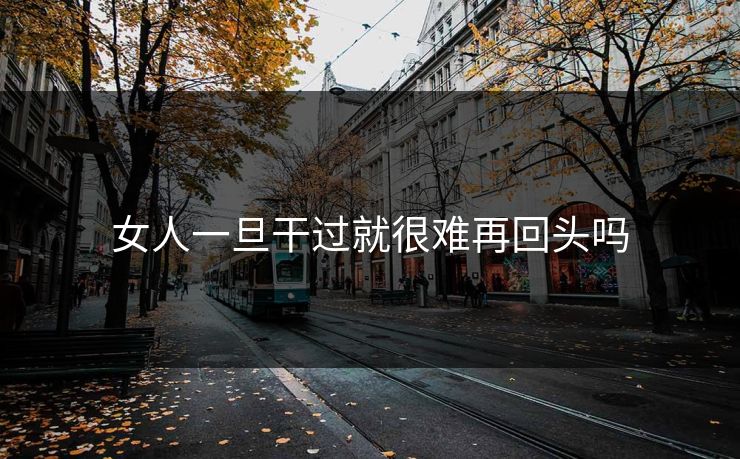 女人一旦干过就很难再回头吗