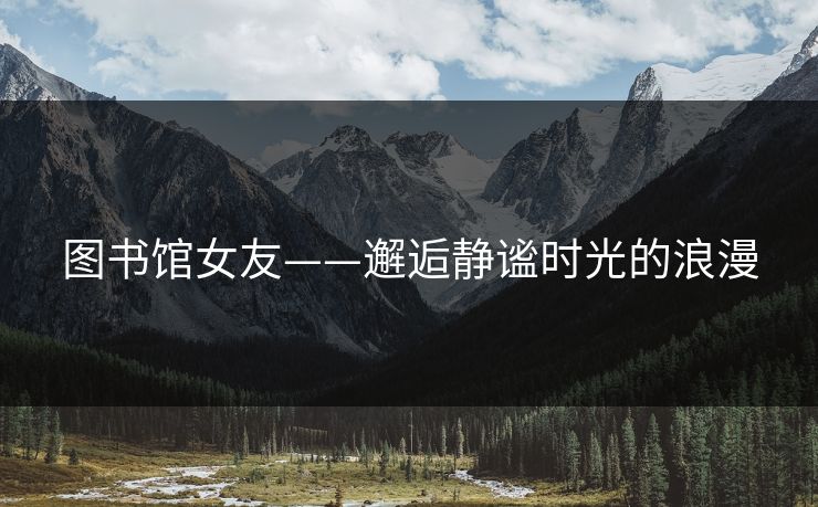 图书馆女友——邂逅静谧时光的浪漫