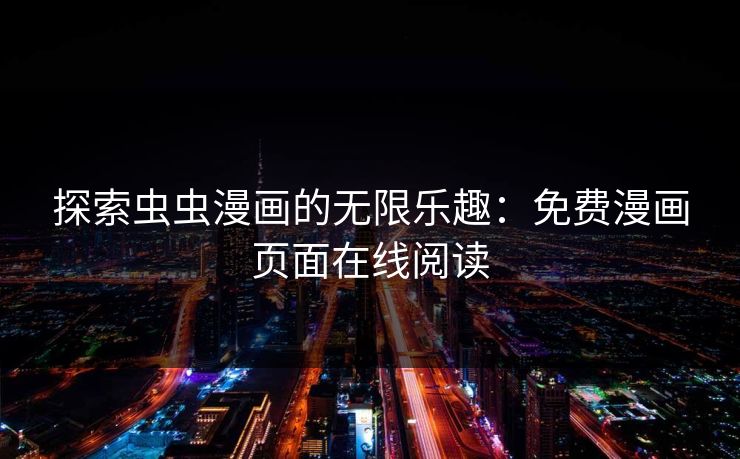 探索虫虫漫画的无限乐趣：免费漫画页面在线阅读