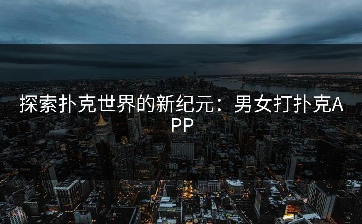 探索扑克世界的新纪元：男女打扑克APP