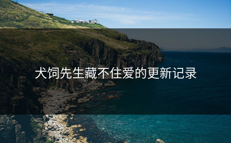 犬饲先生藏不住爱的更新记录