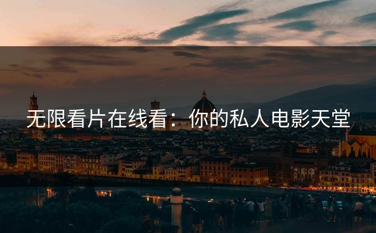 无限看片在线看：你的私人电影天堂