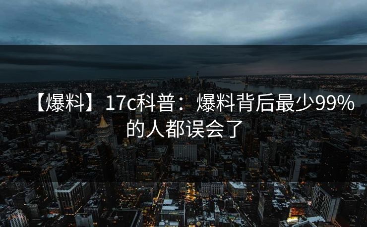 【爆料】17c科普：爆料背后最少99%的人都误会了