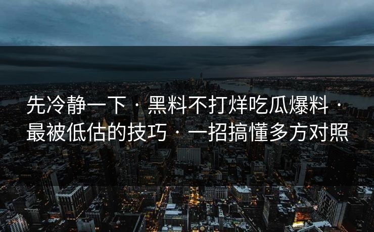 先冷静一下 · 黑料不打烊吃瓜爆料 · 最被低估的技巧 · 一招搞懂多方对照