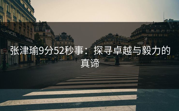 张津瑜9分52秒事：探寻卓越与毅力的真谛