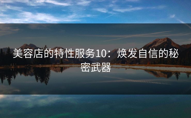 美容店的特性服务10：焕发自信的秘密武器