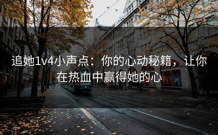追她1v4小声点：你的心动秘籍，让你在热血中赢得她的心