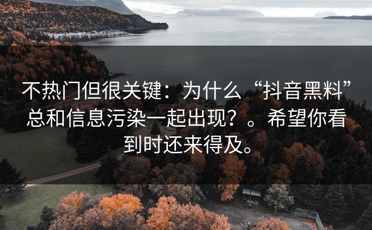 不热门但很关键:为什么“抖音黑料”总和信息污染一起出现?。希望你看到时还来得及。 不热门但很关键:为什么“抖音黑料”总和信息污染一起出现?。希望你看到时还来得及。