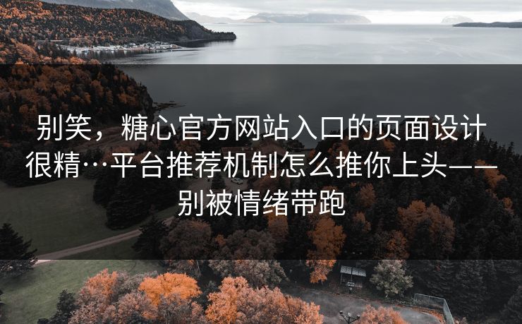 别笑,糖心官方网站入口的页面设计很精…平台推荐机制怎么推你上头——别被情绪带跑 别笑,糖心官方网站入口的页面设计很精…平台推荐机制怎么推你上头——别被情绪带跑